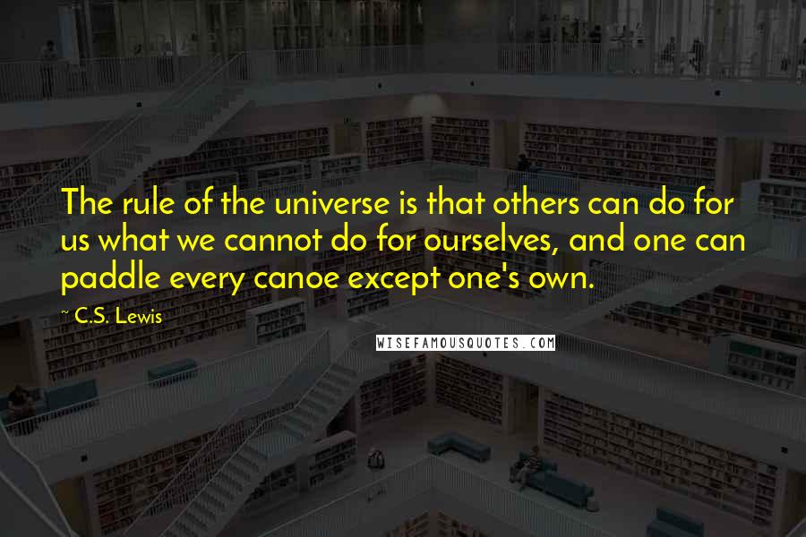 C.S. Lewis Quotes: The rule of the universe is that others can do for us what we cannot do for ourselves, and one can paddle every canoe except one's own.