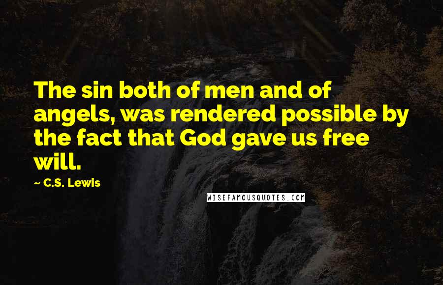 C.S. Lewis Quotes: The sin both of men and of angels, was rendered possible by the fact that God gave us free will.