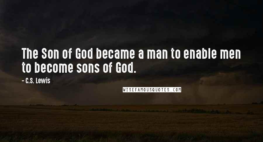 C.S. Lewis Quotes: The Son of God became a man to enable men to become sons of God.