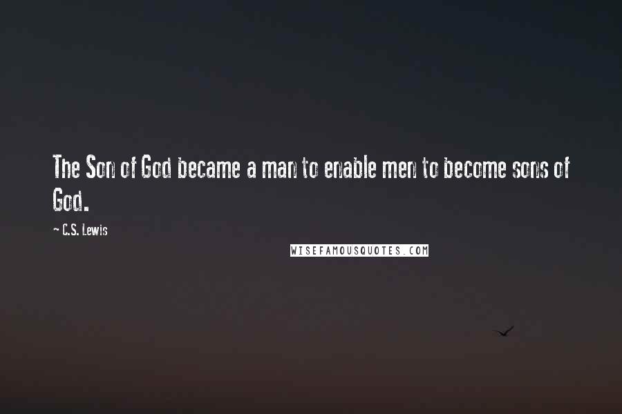 C.S. Lewis Quotes: The Son of God became a man to enable men to become sons of God.