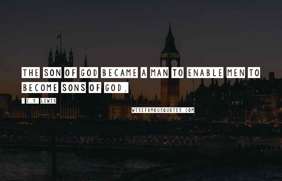 C.S. Lewis Quotes: The Son of God became a man to enable men to become sons of God.