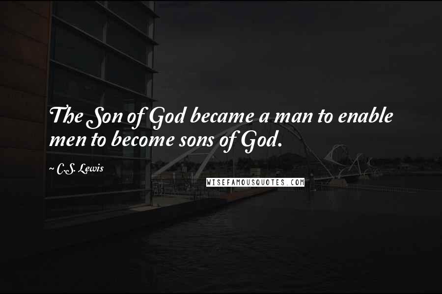 C.S. Lewis Quotes: The Son of God became a man to enable men to become sons of God.