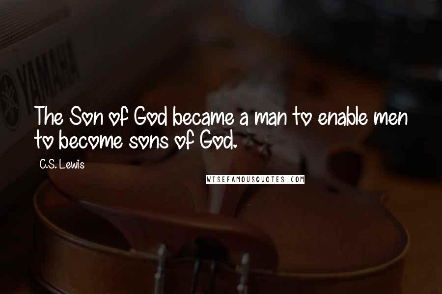 C.S. Lewis Quotes: The Son of God became a man to enable men to become sons of God.