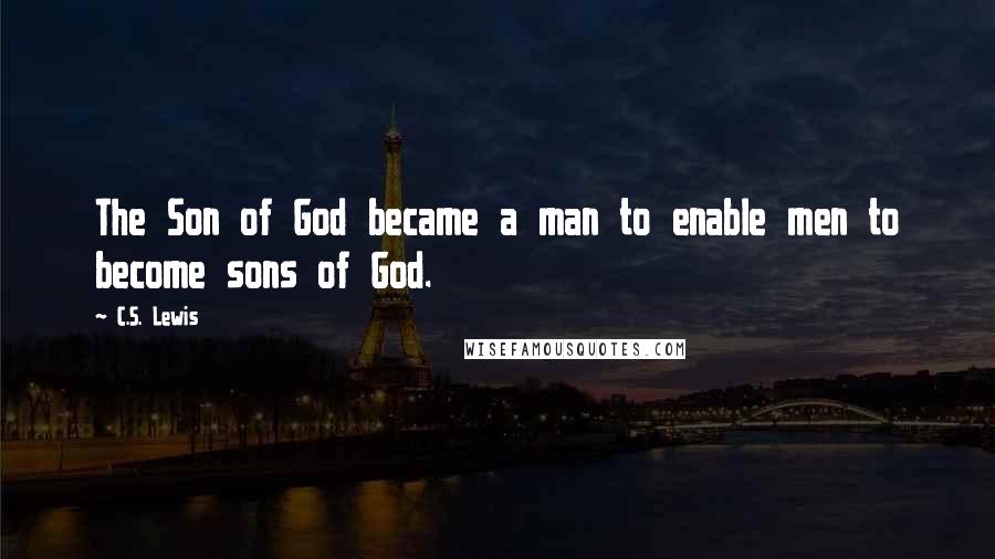 C.S. Lewis Quotes: The Son of God became a man to enable men to become sons of God.