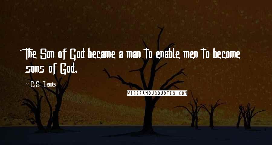 C.S. Lewis Quotes: The Son of God became a man to enable men to become sons of God.