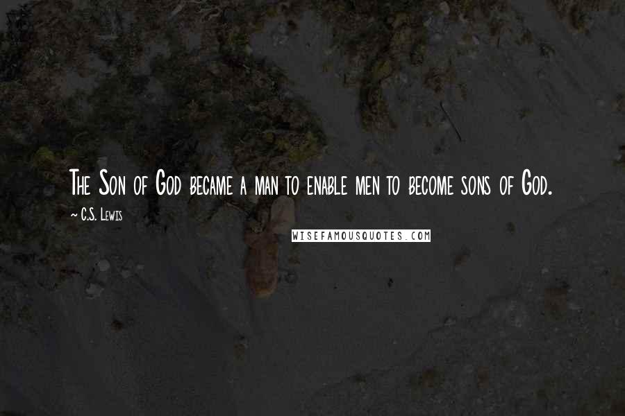C.S. Lewis Quotes: The Son of God became a man to enable men to become sons of God.