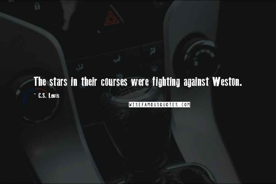 C.S. Lewis Quotes: The stars in their courses were fighting against Weston.