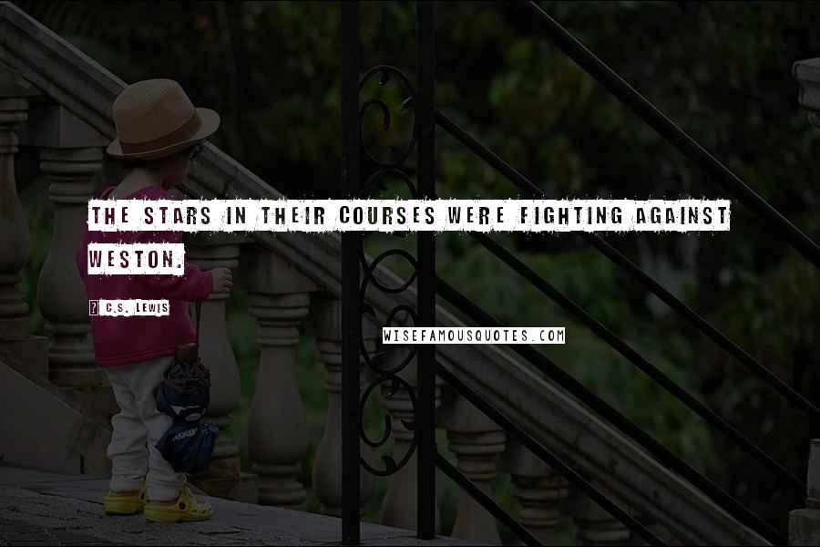 C.S. Lewis Quotes: The stars in their courses were fighting against Weston.