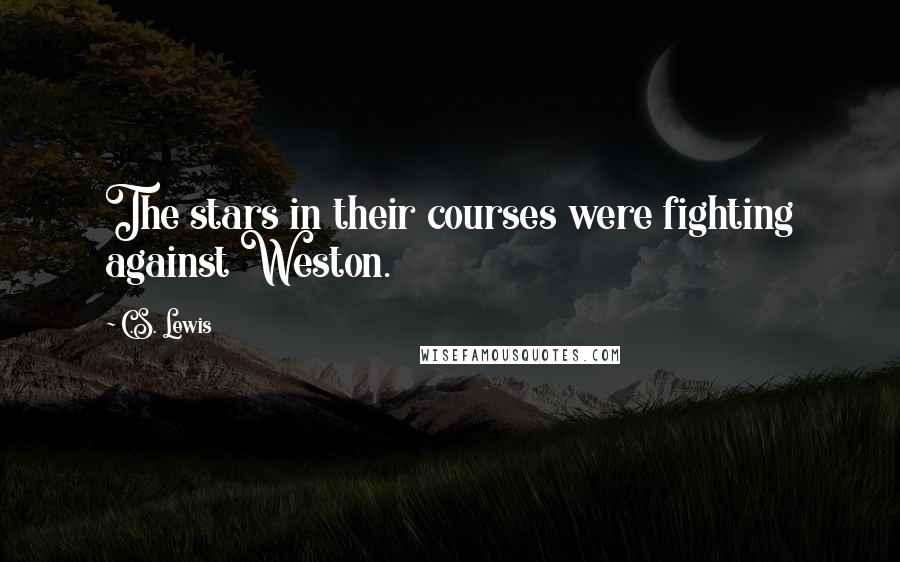 C.S. Lewis Quotes: The stars in their courses were fighting against Weston.