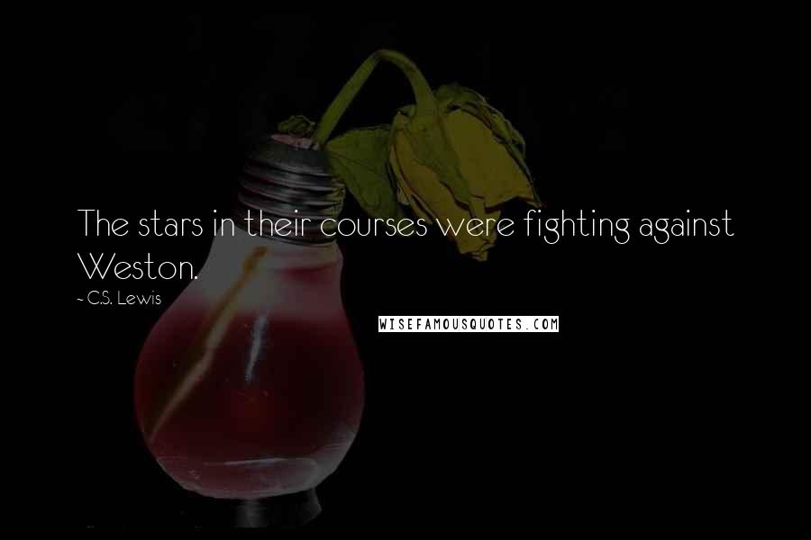 C.S. Lewis Quotes: The stars in their courses were fighting against Weston.