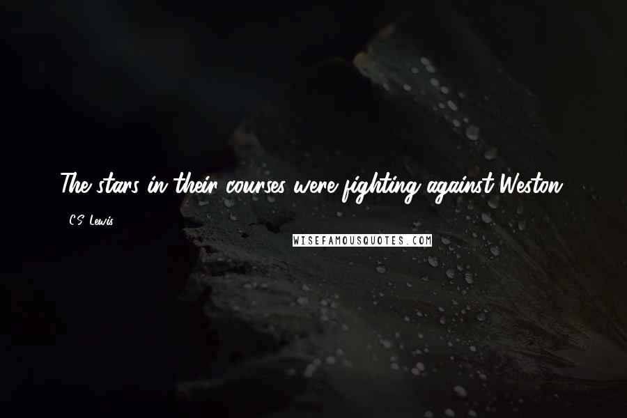 C.S. Lewis Quotes: The stars in their courses were fighting against Weston.