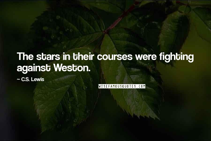 C.S. Lewis Quotes: The stars in their courses were fighting against Weston.