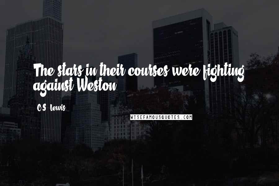 C.S. Lewis Quotes: The stars in their courses were fighting against Weston.