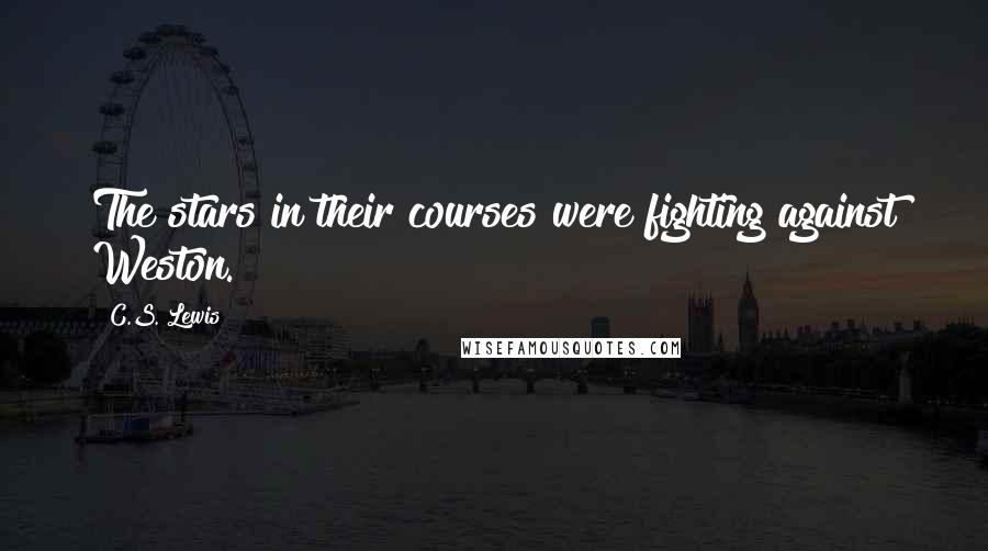 C.S. Lewis Quotes: The stars in their courses were fighting against Weston.