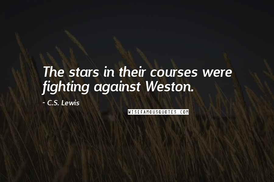 C.S. Lewis Quotes: The stars in their courses were fighting against Weston.