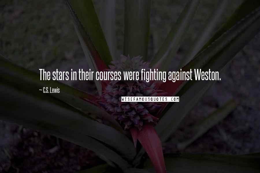 C.S. Lewis Quotes: The stars in their courses were fighting against Weston.