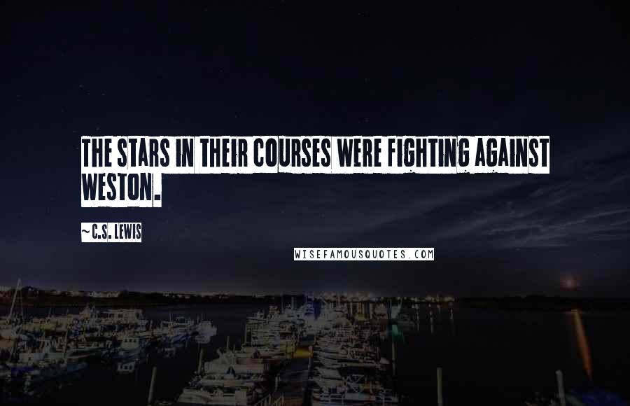 C.S. Lewis Quotes: The stars in their courses were fighting against Weston.