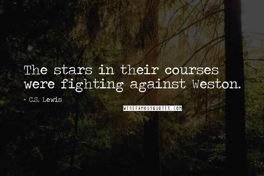 C.S. Lewis Quotes: The stars in their courses were fighting against Weston.