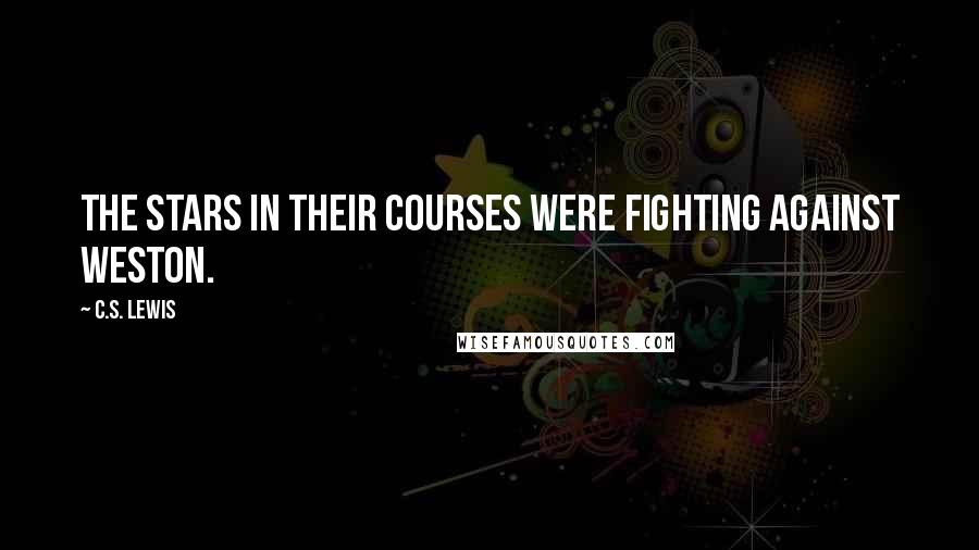 C.S. Lewis Quotes: The stars in their courses were fighting against Weston.