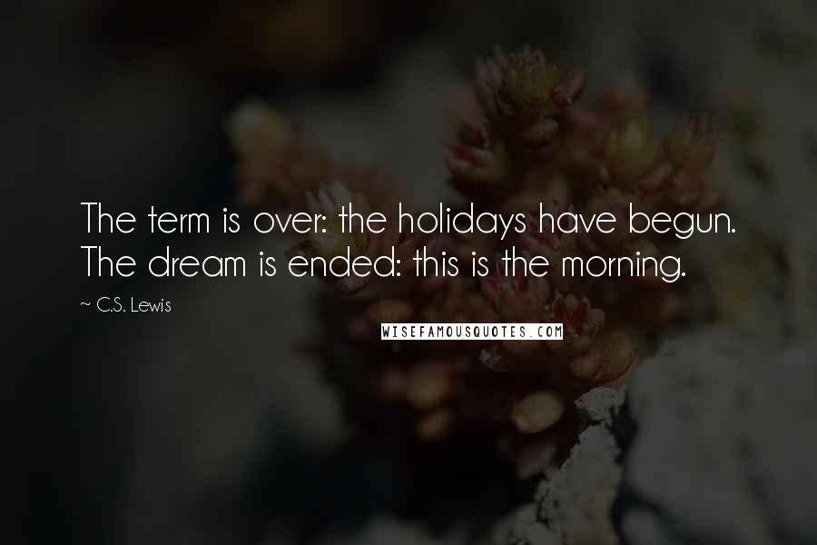C.S. Lewis Quotes: The term is over: the holidays have begun. The dream is ended: this is the morning.