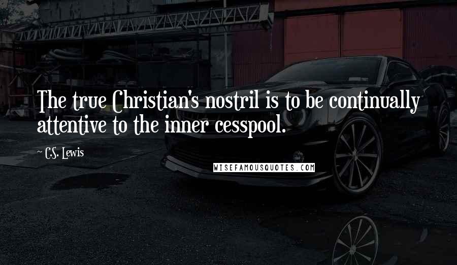 C.S. Lewis Quotes: The true Christian's nostril is to be continually attentive to the inner cesspool.