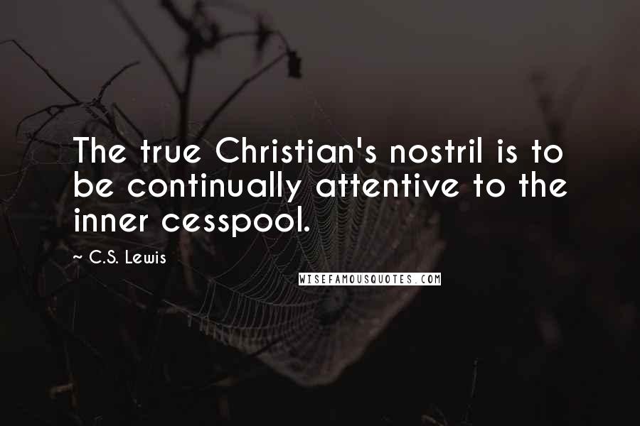 C.S. Lewis Quotes: The true Christian's nostril is to be continually attentive to the inner cesspool.