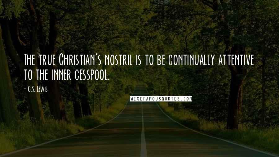 C.S. Lewis Quotes: The true Christian's nostril is to be continually attentive to the inner cesspool.