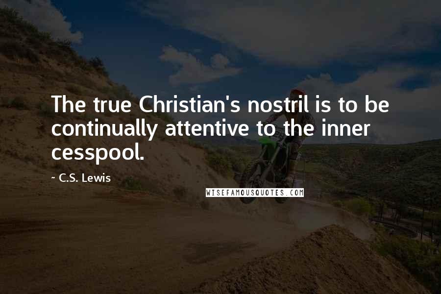 C.S. Lewis Quotes: The true Christian's nostril is to be continually attentive to the inner cesspool.