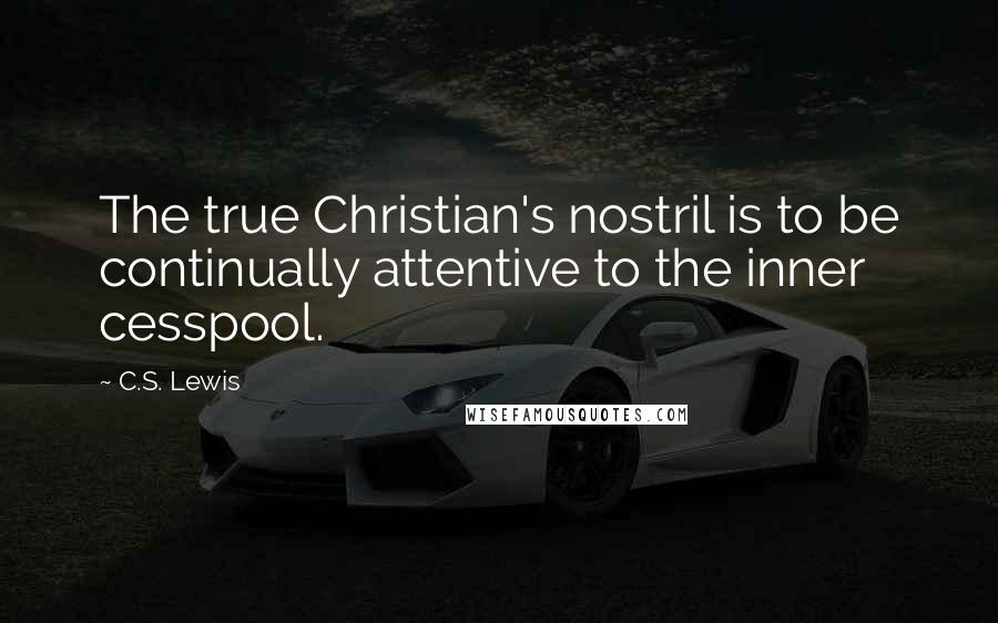 C.S. Lewis Quotes: The true Christian's nostril is to be continually attentive to the inner cesspool.