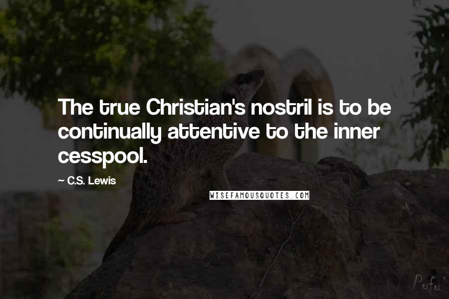 C.S. Lewis Quotes: The true Christian's nostril is to be continually attentive to the inner cesspool.