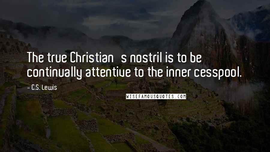 C.S. Lewis Quotes: The true Christian's nostril is to be continually attentive to the inner cesspool.