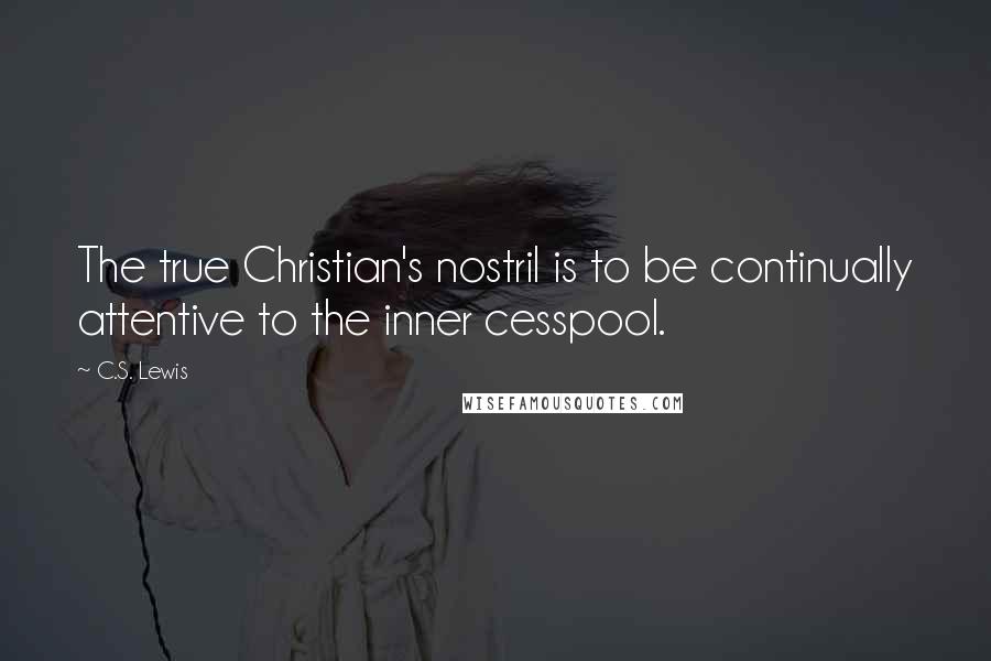 C.S. Lewis Quotes: The true Christian's nostril is to be continually attentive to the inner cesspool.