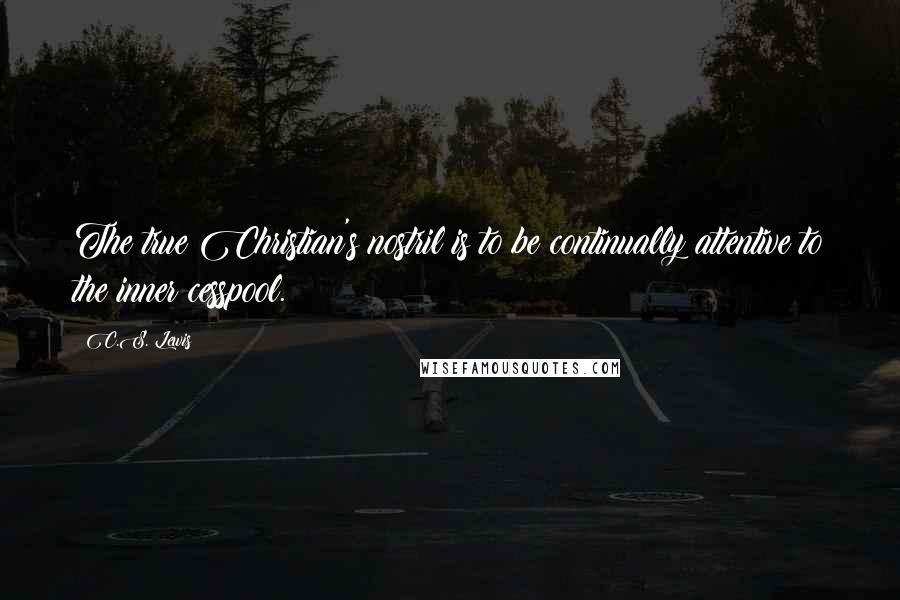 C.S. Lewis Quotes: The true Christian's nostril is to be continually attentive to the inner cesspool.