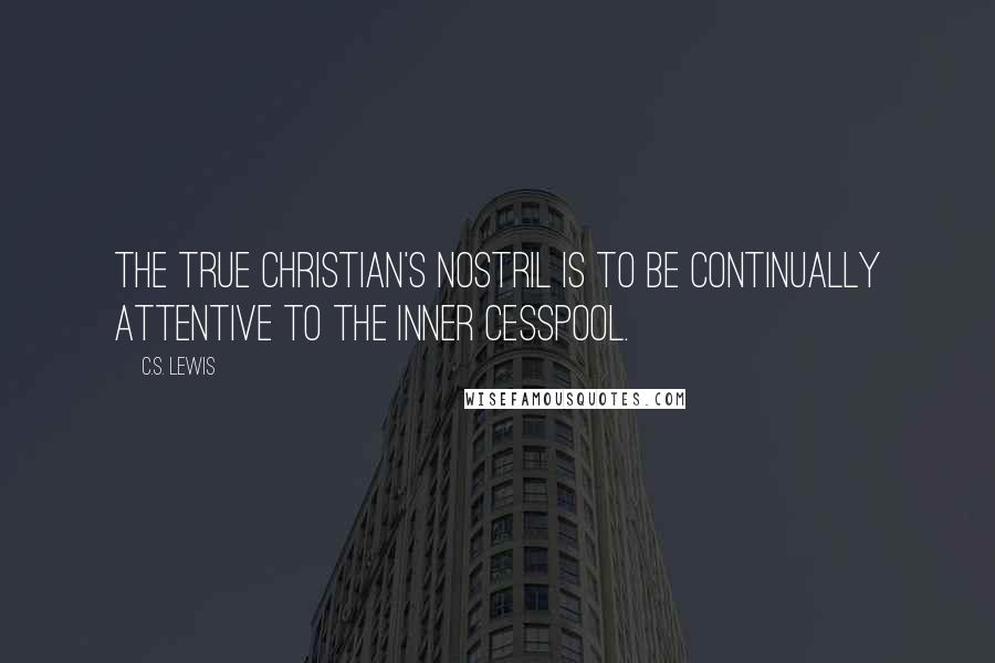 C.S. Lewis Quotes: The true Christian's nostril is to be continually attentive to the inner cesspool.