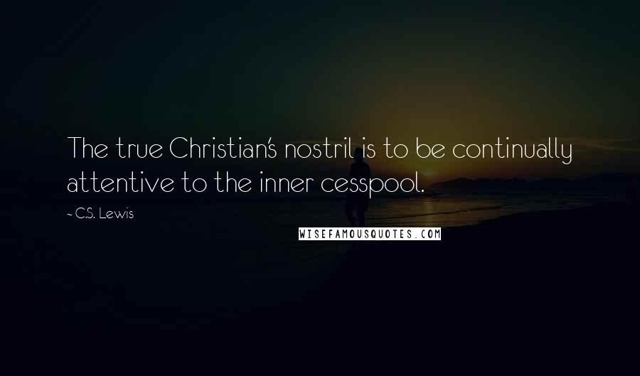 C.S. Lewis Quotes: The true Christian's nostril is to be continually attentive to the inner cesspool.