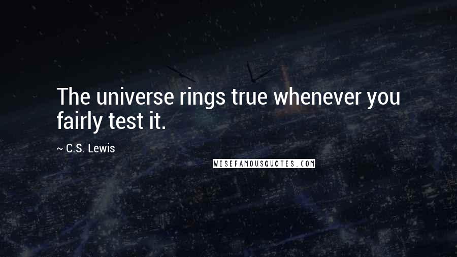 C.S. Lewis Quotes: The universe rings true whenever you fairly test it.