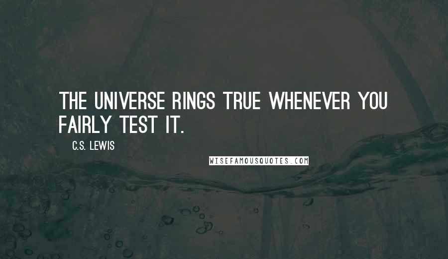 C.S. Lewis Quotes: The universe rings true whenever you fairly test it.
