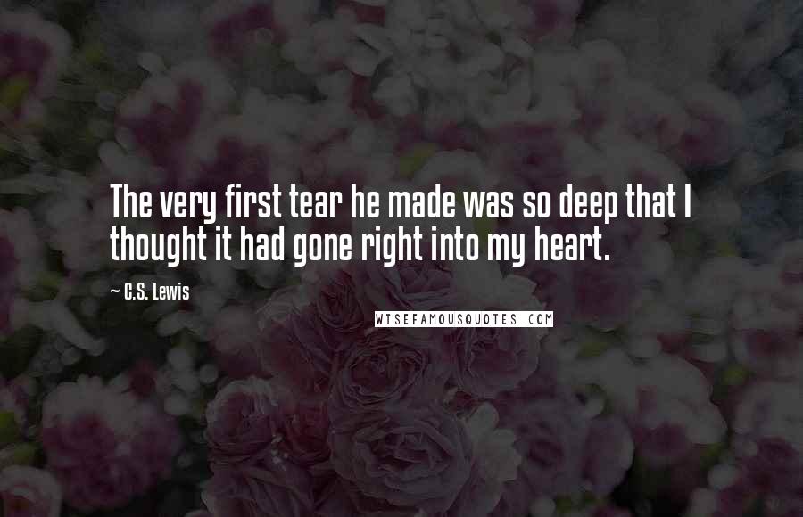 C.S. Lewis Quotes: The very first tear he made was so deep that I thought it had gone right into my heart.