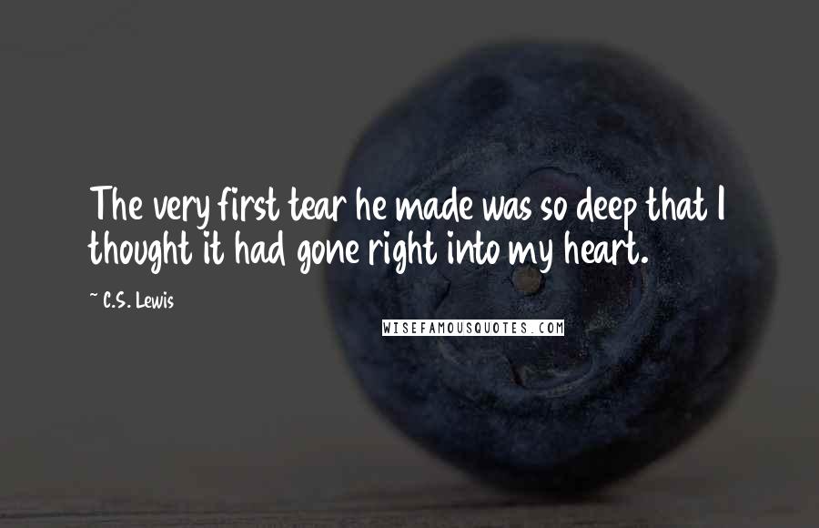 C.S. Lewis Quotes: The very first tear he made was so deep that I thought it had gone right into my heart.