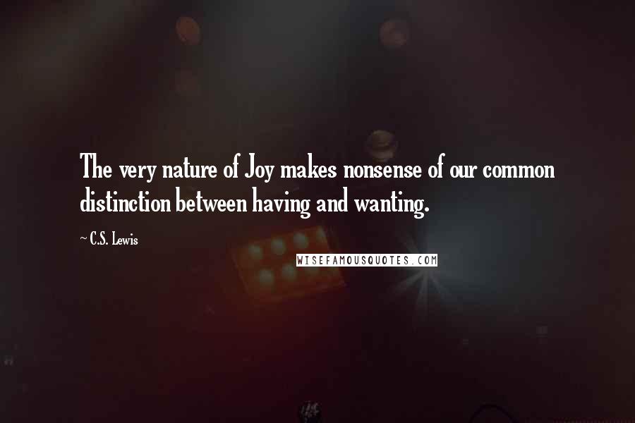 C.S. Lewis Quotes: The very nature of Joy makes nonsense of our common distinction between having and wanting.