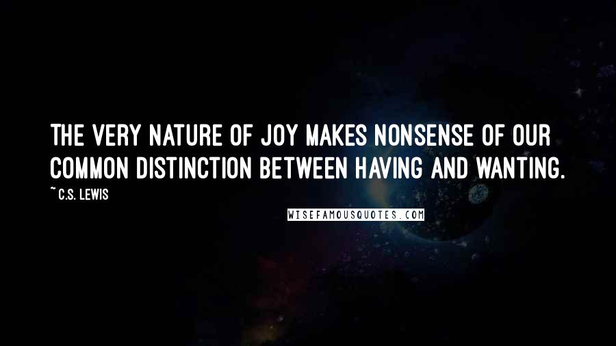 C.S. Lewis Quotes: The very nature of Joy makes nonsense of our common distinction between having and wanting.