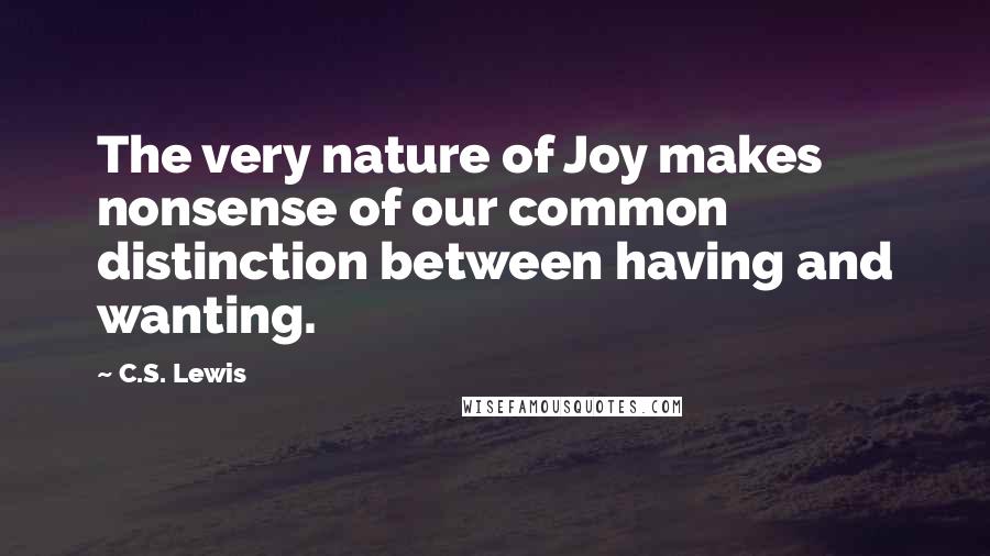 C.S. Lewis Quotes: The very nature of Joy makes nonsense of our common distinction between having and wanting.