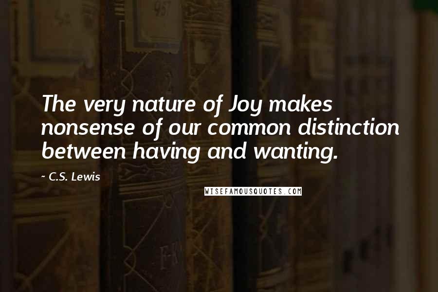 C.S. Lewis Quotes: The very nature of Joy makes nonsense of our common distinction between having and wanting.