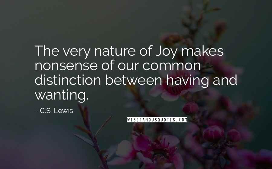 C.S. Lewis Quotes: The very nature of Joy makes nonsense of our common distinction between having and wanting.