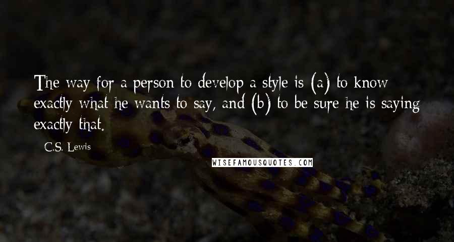 C.S. Lewis Quotes: The way for a person to develop a style is (a) to know exactly what he wants to say, and (b) to be sure he is saying exactly that.