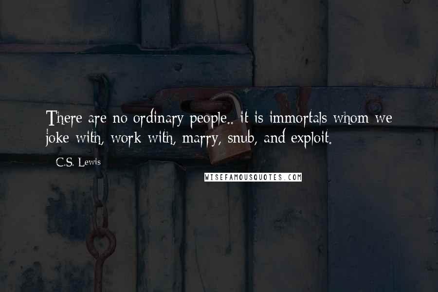C.S. Lewis Quotes: There are no ordinary people.. it is immortals whom we joke with, work with, marry, snub, and exploit.