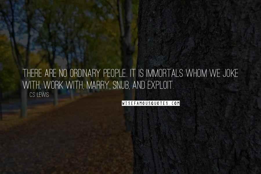 C.S. Lewis Quotes: There are no ordinary people.. it is immortals whom we joke with, work with, marry, snub, and exploit.