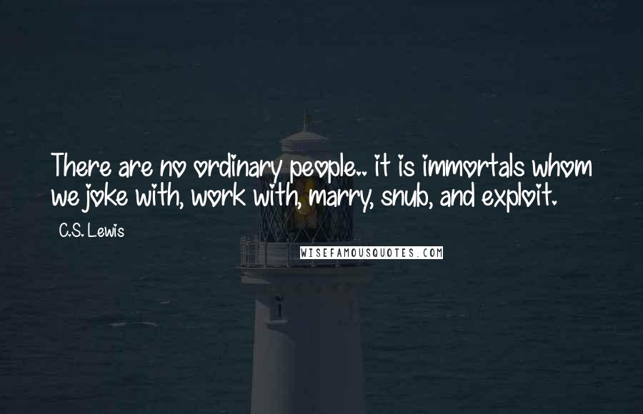C.S. Lewis Quotes: There are no ordinary people.. it is immortals whom we joke with, work with, marry, snub, and exploit.