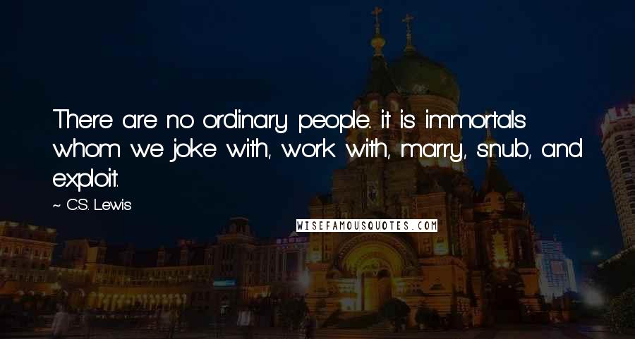 C.S. Lewis Quotes: There are no ordinary people.. it is immortals whom we joke with, work with, marry, snub, and exploit.