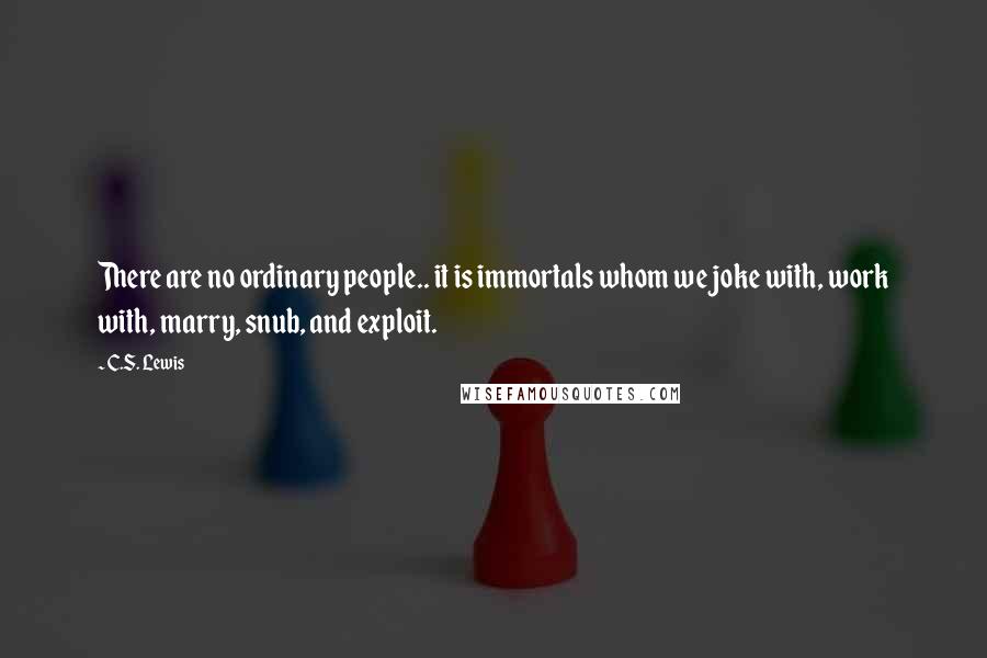 C.S. Lewis Quotes: There are no ordinary people.. it is immortals whom we joke with, work with, marry, snub, and exploit.